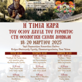 Η ΤΙΜΙΑ ΚΑΡΑ ΤΟΥ ΟΣΙΟΥ ΔΑΥΙΔ ΤΟΥ ΓΕΡΟΝΤΟΣ ΣΤΗ ΘΕΟΛΟΓΙΚΗ ΣΧΟΛΗ ΤΟΥ ΕΘΝΙΚΟΥ ΚΑΙ ΚΑΠΟΔΙΣΤΡΙΑΚΟΥ ΠΑΝΕΠΙΣΤΗΜΙΟΥ ΑΘΗΝΩΝ - [18-20.03.2025] 